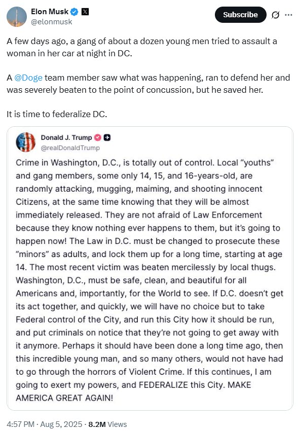 (PHOTO: Elon Musk re-tweeted Trump and said "A few days ago, a gang of about a dozen young men tried to assault a woman in her car at night in DC. A @Doge team member saw what was happening, ran to defend her and was severely beaten to the point of concussion, but he saved her. It is time to federalize DC.".)
