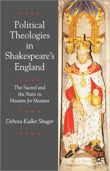 (PHOTO: Political Theologies in Shakespeare’s England: The Sacred and the State in Measure for Measure (2001). Author, Debora Shuger; Publisher, Palgrave Macmillan.) 